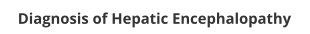 Diagnosis of Hepatic Encephalopathy